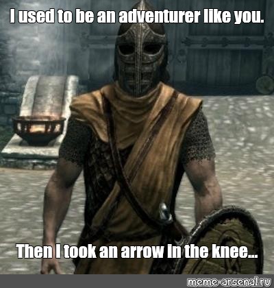 pic I Used To Be An Adventurer Like You Then I Took An Arrow In The Knee arrow in the knee