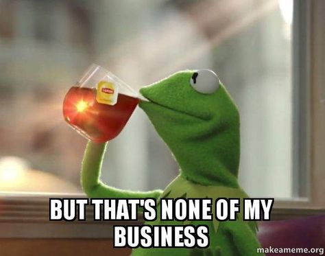 Featured image of post Kermit Sipping Tea Meme But Thats None Of My Business