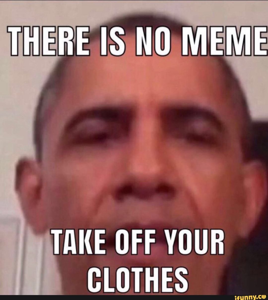 Featured image of post There Is No Meme Take Off Your Clothes Obama Template
