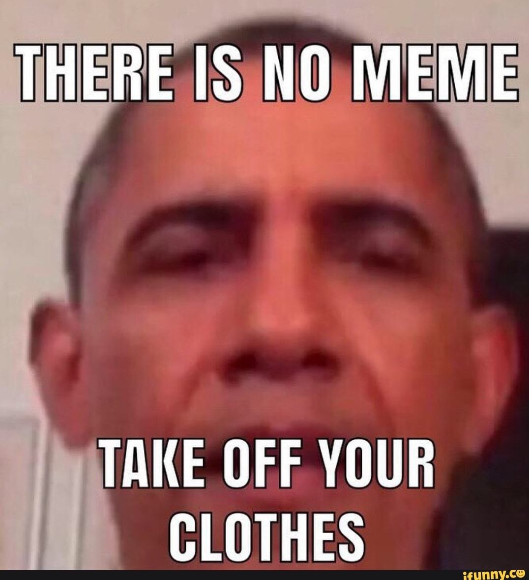 Featured image of post There Is No Meme Take Off Your Clothes Obama